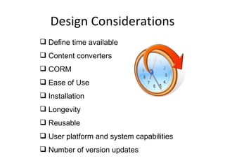 Design Considerations Define time available Content converters CORM Ease of Use Installation Longevity Reusable User platform and system capabilities Number of version updates 