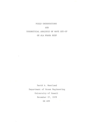 FIELD OBSERVATIONS
AND
THEORETICAL ANALYSIS OF WAVE SET-UP
ON ALA MOANA REEF
David A. Wentland
Department of Ocean Engineering
University of Hawaii
November 27, 1978
OE 699
 