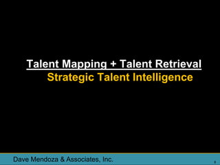 Talent Mapping + Talent Retrieval
        Strategic Talent Intelligence




Dave Mendoza & Associates, Inc.         3
 