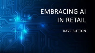 EMBRACING AI
IN RETAIL
DAVE SUTTON
 