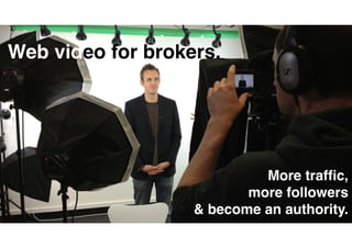 Web video for brokers.
More trafﬁc, 
more followers 
& become an authority.
 