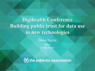Digihealth Conference
Building public trust for data use
in new technologies
Dave Taylor
Trustee
2nd March 2017
 