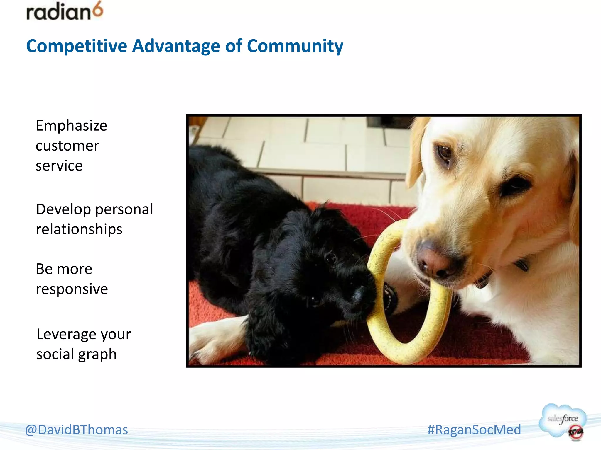 Competitive Advantage of Community


 Emphasize
 customer
 service

 Develop personal
 relationships

 Be more
 responsive

 Leverage your
 social graph



@DavidBThomas                        #RaganSocMed
 