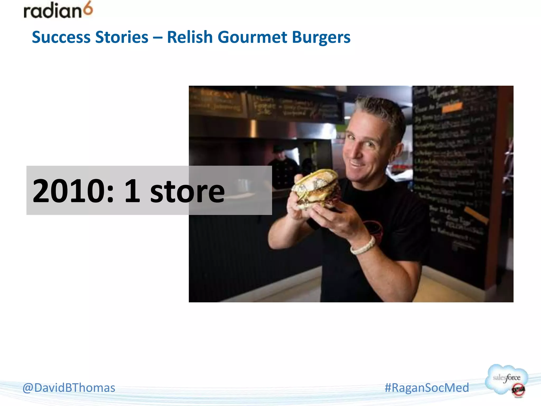 Success Stories – Relish Gourmet Burgers




 2010: 1 store




@DavidBThomas                               #RaganSocMed
 