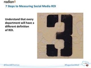 7 Steps to Measuring Social Media ROI



 Understand that every
 department will have a
 different definition
 of ROI.



...