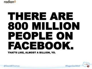 THERE ARE
   800 MILLION
   PEOPLE ON
   FACEBOOK.
   THAT’S LIKE, ALMOST A BILLION, YO.




@DavidBThomas                ...