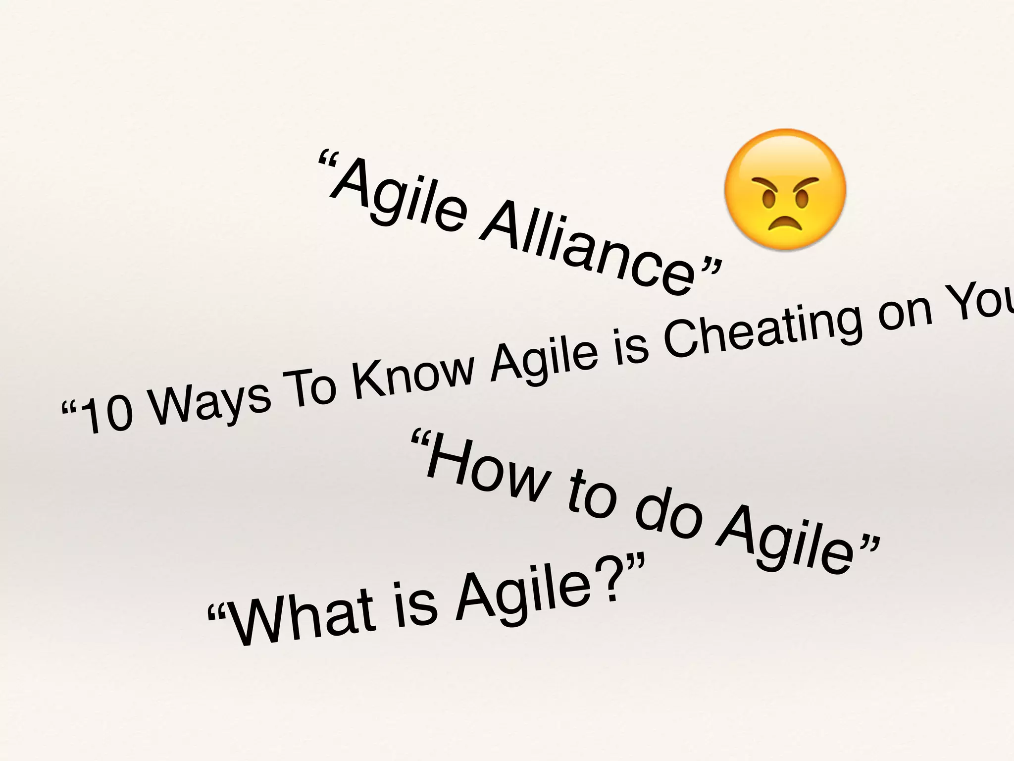 😠“Agile Alliance”
“10 Ways To Know Agile is Cheating on You
“How to do Agile”
“What is Agile?”
 