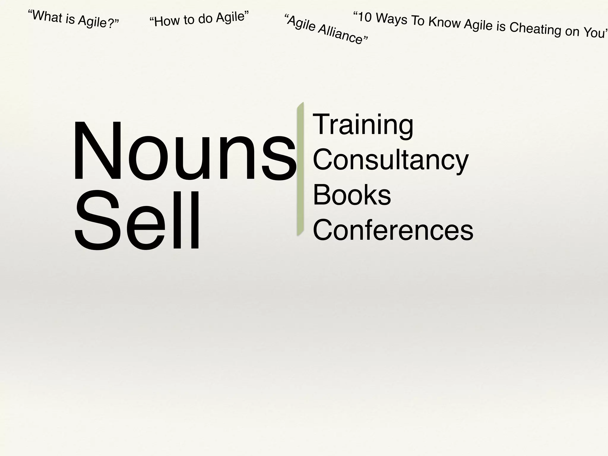 “Agile Alliance”
“10 Ways To Know Agile is Cheating on You”
“How to do Agile”“What is Agile?”
Nouns
Sell
Training
Consultancy
Books
Conferences
 