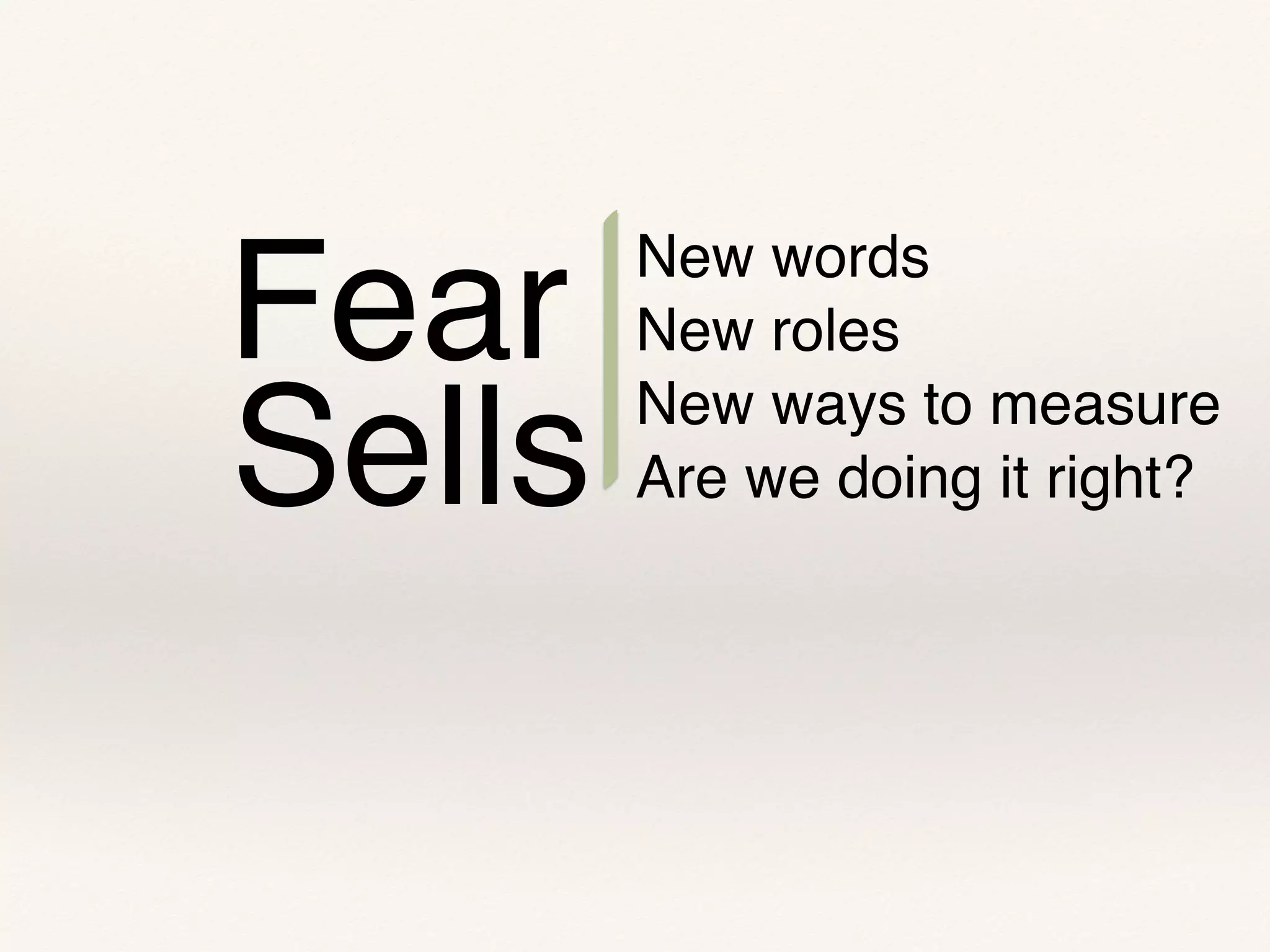 Fear
Sells
New words
New roles
New ways to measure
Are we doing it right?
 