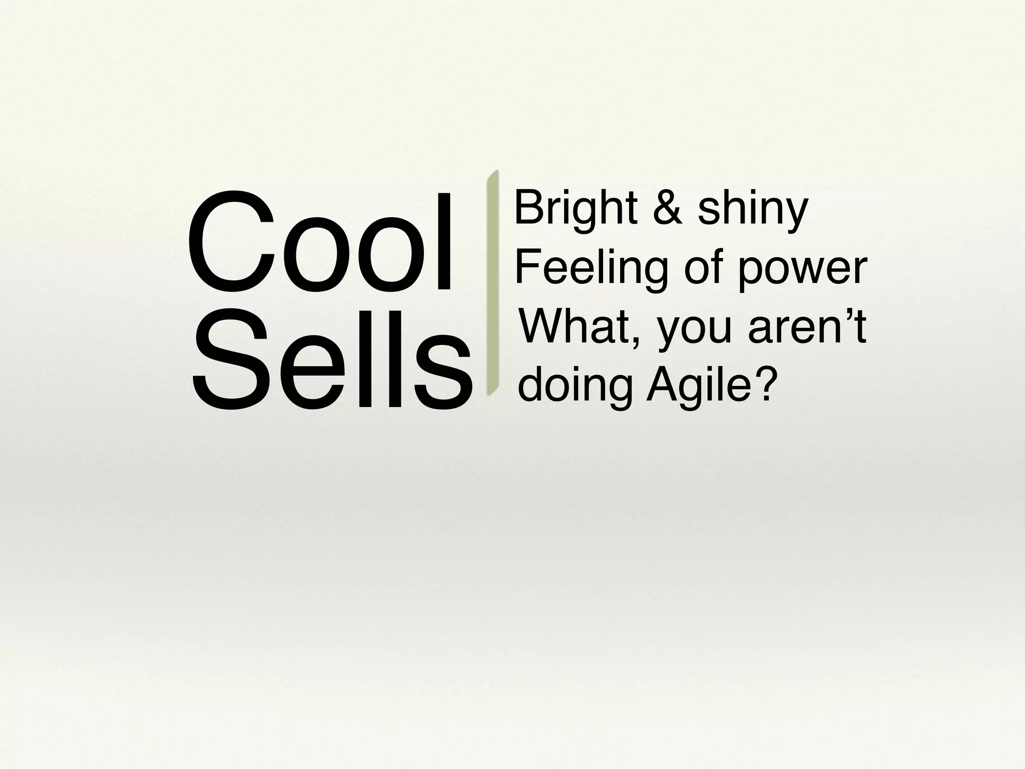 Cool
Sells
Bright & shiny
Feeling of power
What, you aren’t
doing Agile?
 