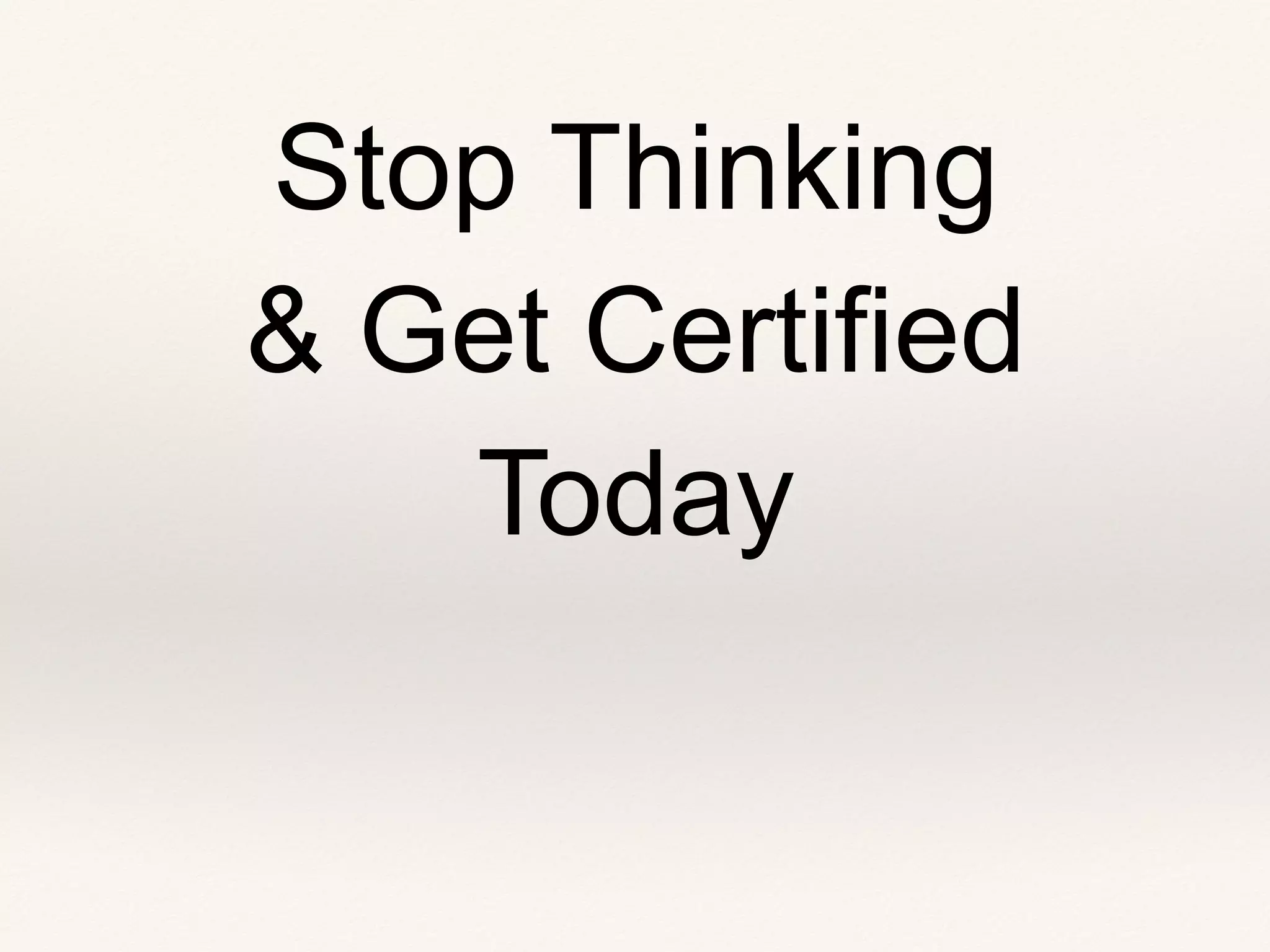Stop Thinking
& Get Certified
Today
 