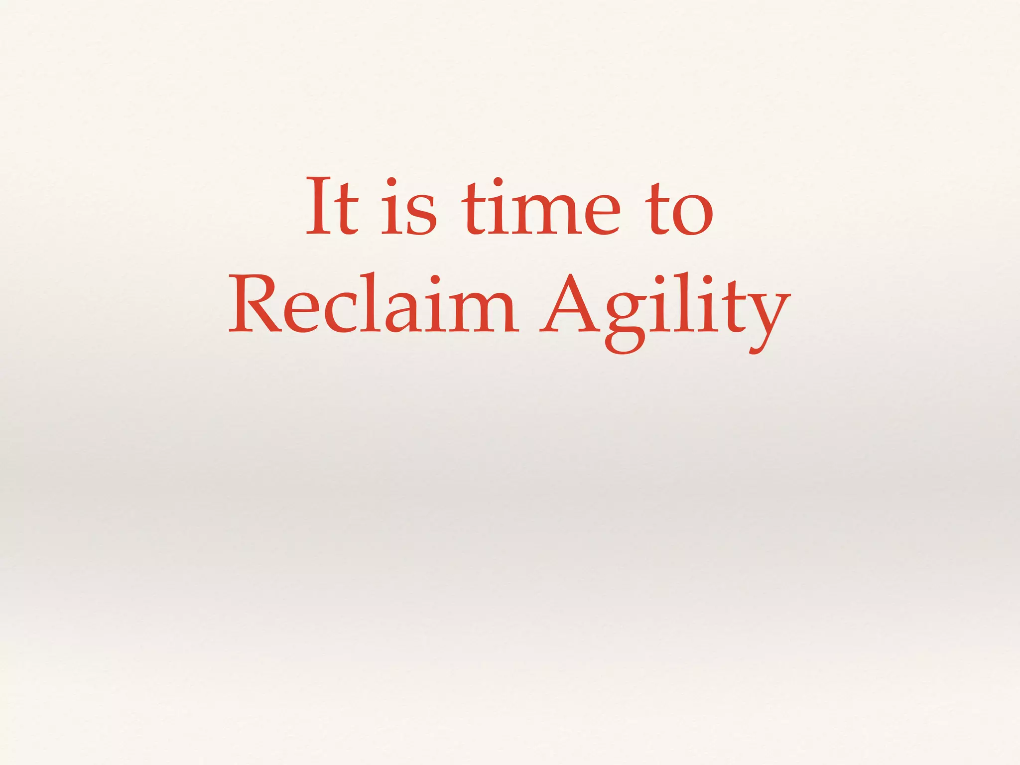It is time to
Reclaim Agility
 