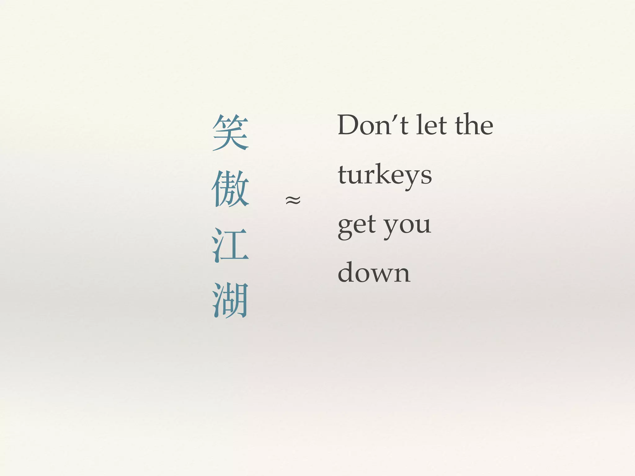 Don’t let the
turkeys
get you
down
笑
傲
江
湖
≈
 