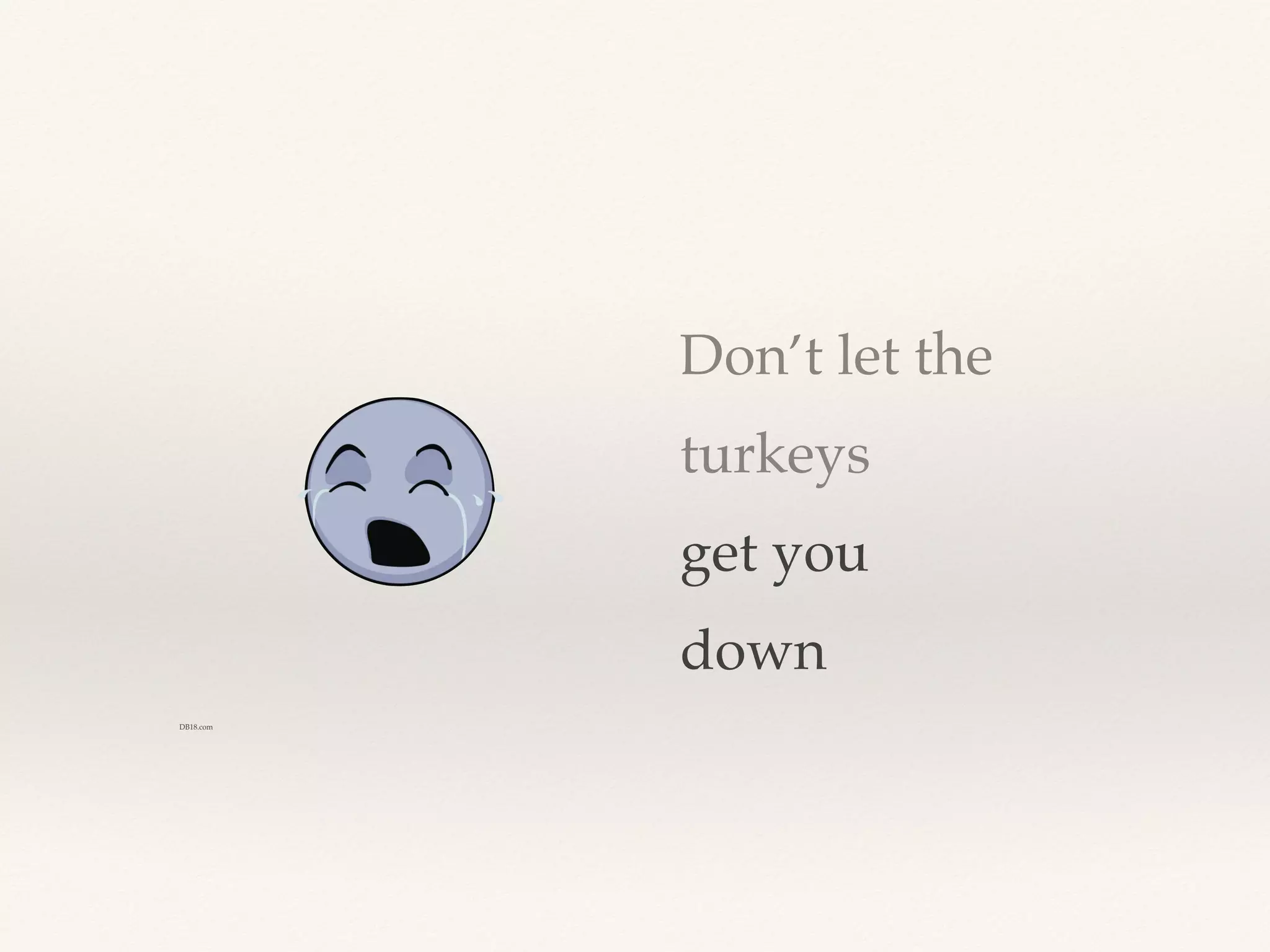 Don’t let the
turkeys
get you
down
DB18.com
 