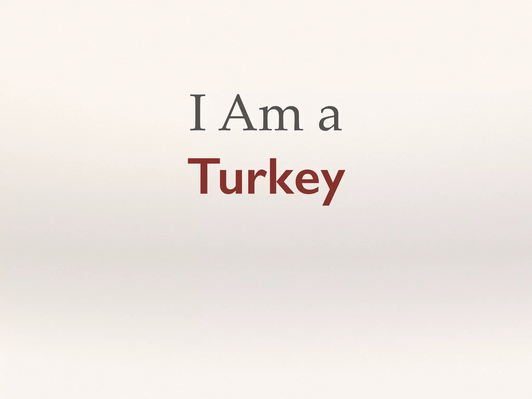 I Am a
Turkey
 