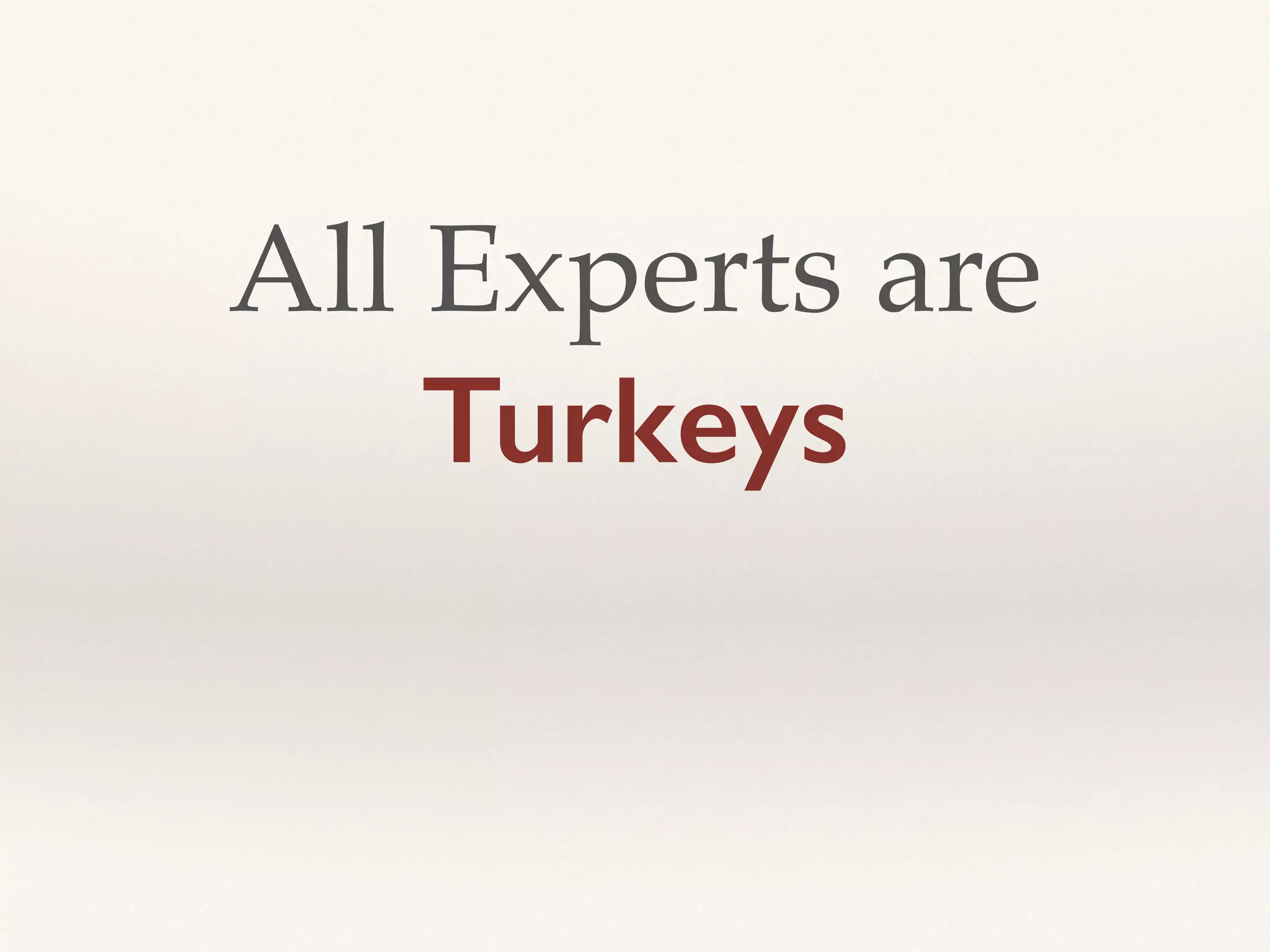 All Experts are
Turkeys
 