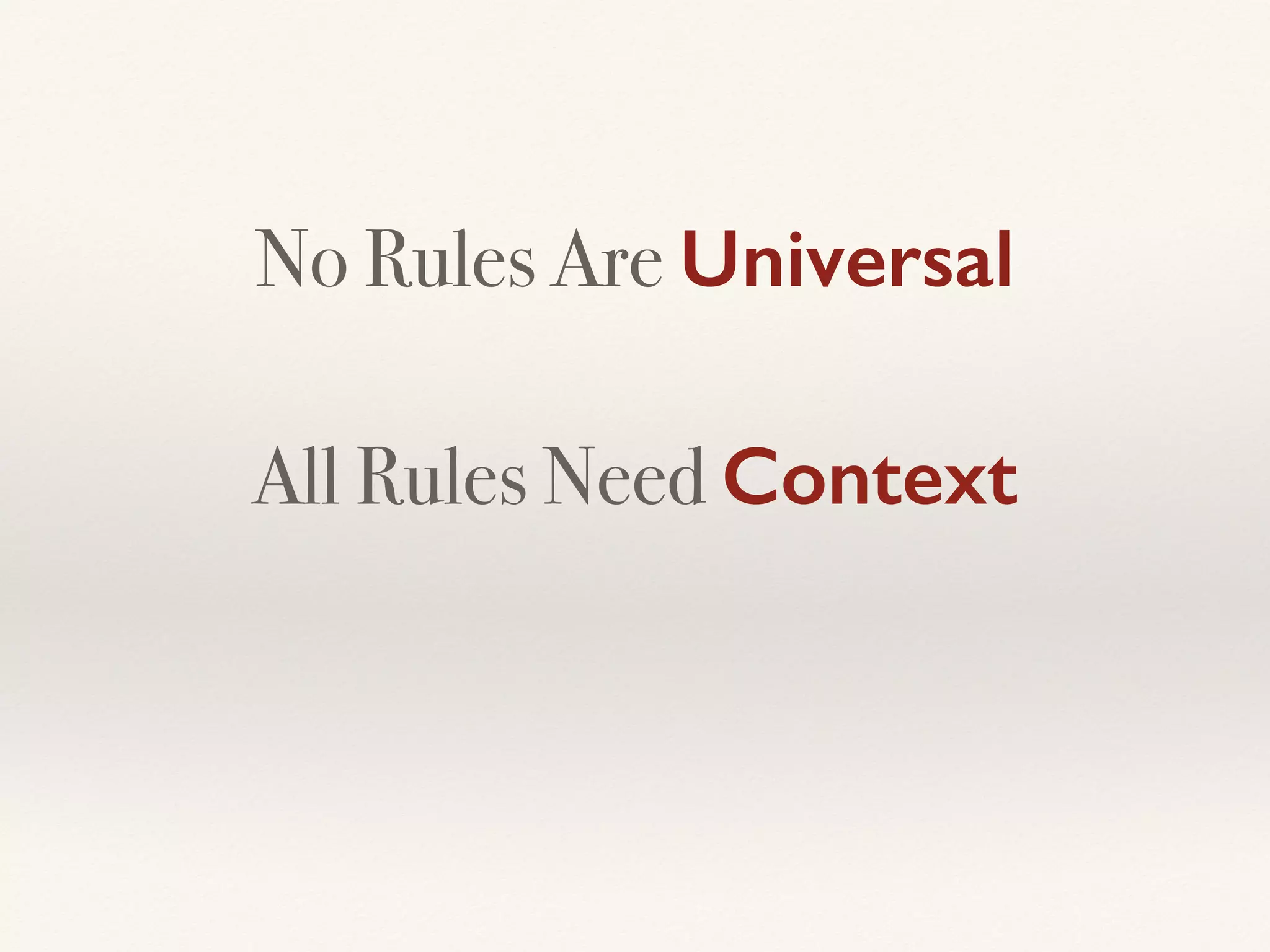 No Rules Are Universal
All Rules Need Context
 