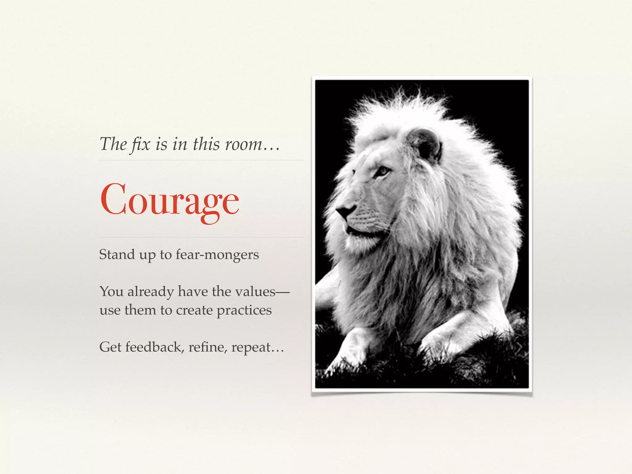 The ﬁx is in this room…
Courage
Stand up to fear-mongers
You already have the values—
use them to create practices
Get feedback, reﬁne, repeat…
 