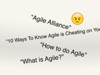😠“Agile Alliance”
“10 Ways To Know Agile is Cheating on You
“How to do Agile”
“What is Agile?”
 