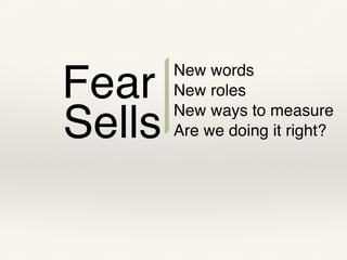 Fear
Sells
New words
New roles
New ways to measure
Are we doing it right?
 