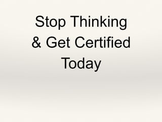 Stop Thinking
& Get Certified
Today
 