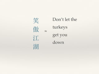Don’t let the
turkeys
get you
down
笑
傲
江
湖
≈
 