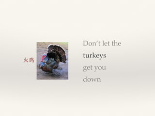 Don’t let the
turkeys
get you
down
⽕火鸡
 