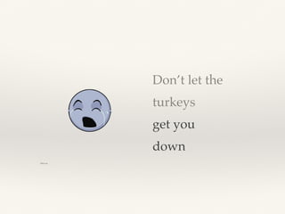 Don’t let the
turkeys
get you
down
DB18.com
 
