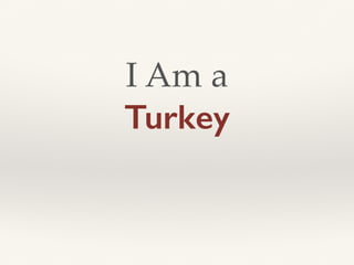 I Am a
Turkey
 