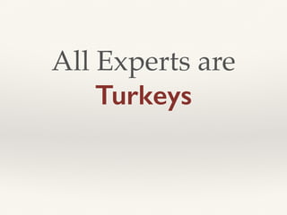 All Experts are
Turkeys
 