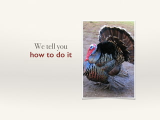 We tell you  
how to do it
 