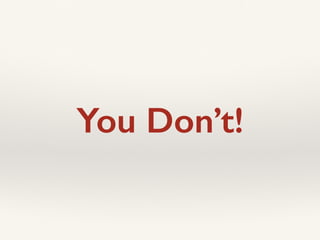 You Don’t!
 
