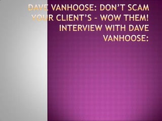 Dave VanHoose: Don’t Scam Your Client’s – WOW Them!Interview with Dave VanHoose: 