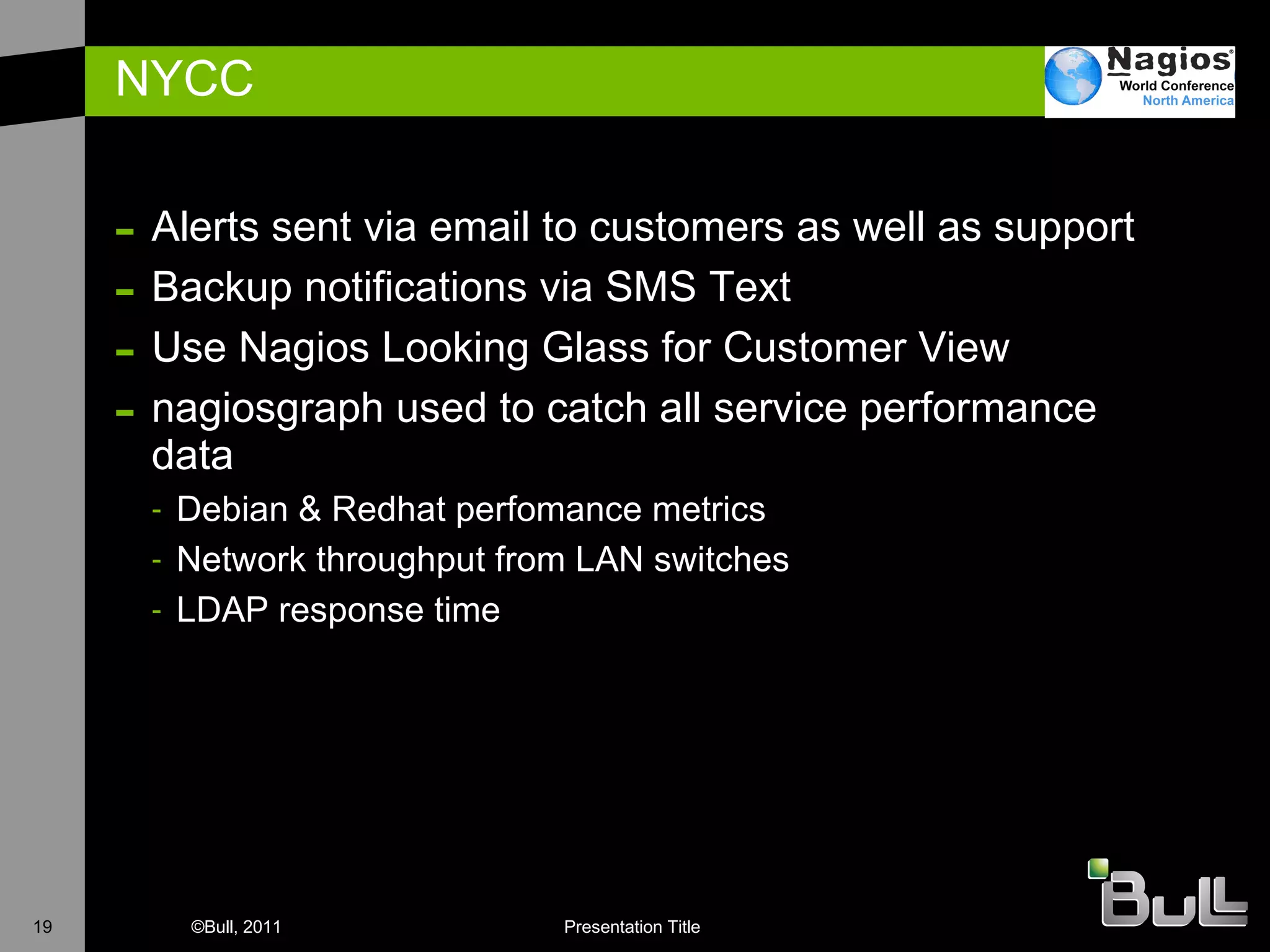 NYCC Alerts sent via email to customers as well as support Backup notifications via SMS Text Use Nagios Looking Glass for Customer View nagiosgraph used to catch all service performance data Debian & Redhat perfomance metrics Network throughput from LAN switches LDAP response time 