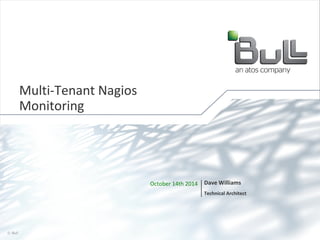 October 14th 2014 Dave Williams 
Technical Architect 
Multi-Tenant Nagios 
Monitoring 
© Bull, 2014 1 
 