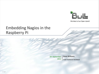Embedding Nagios in the
       Raspberry Pi




                             26th September   Dave Williams
                                       2012   Lead Technical Architect




© Bull, 2012                                                             1
 