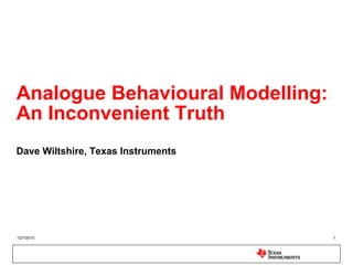 Analogue Behavioural Modelling:
An Inconvenient Truth
Dave Wiltshire, Texas Instruments




12/7/2010                           1
 