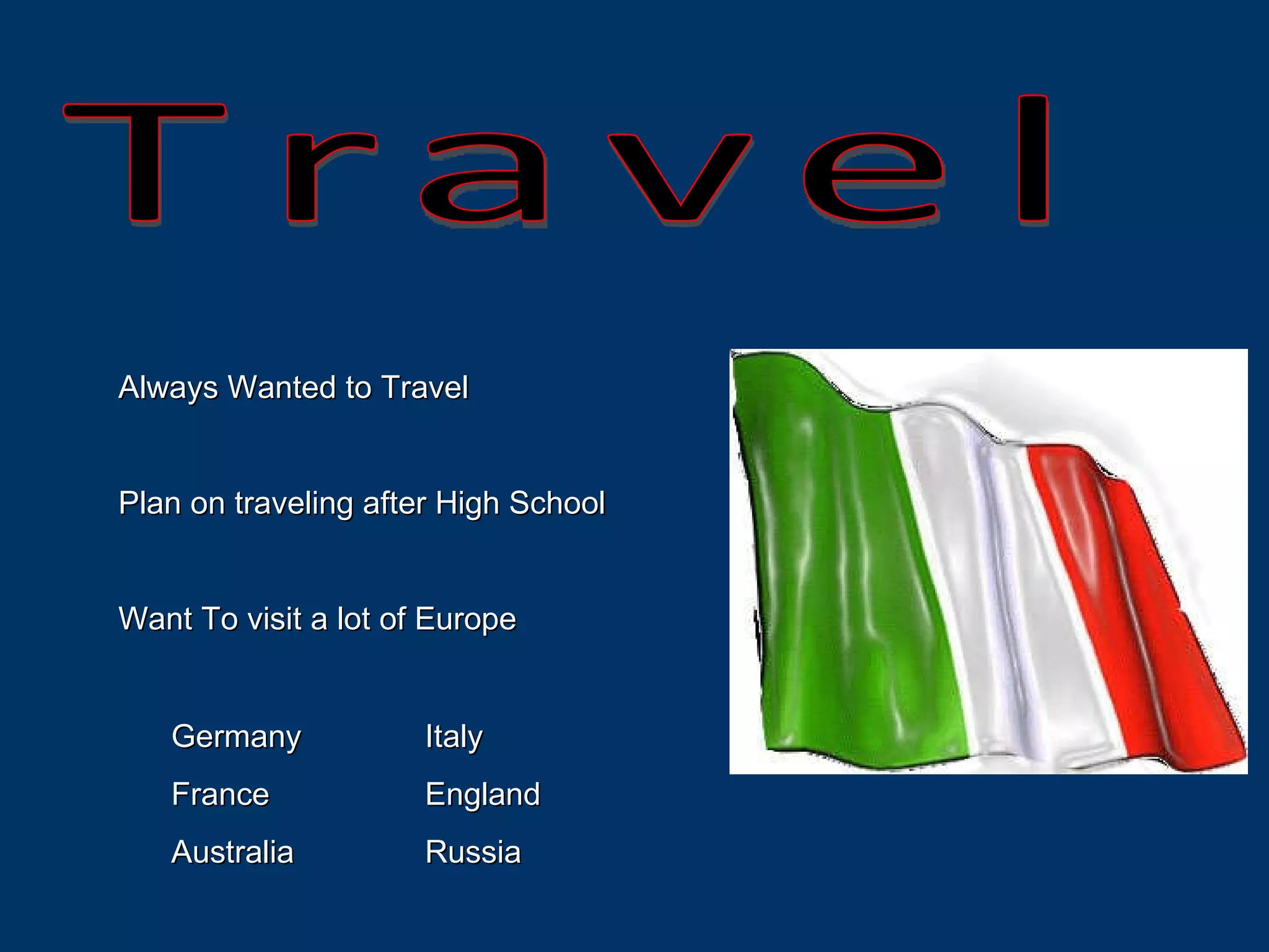 Travel Always Wanted to Travel Plan on traveling after High School Want To visit a lot of Europe Germany Italy France  England Australia Russia 