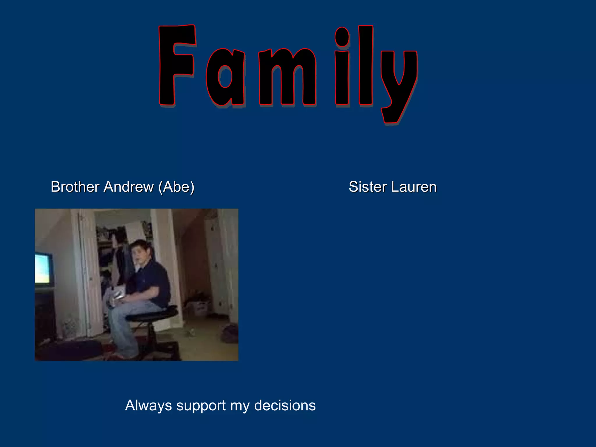 Family Brother Andrew (Abe) Sister Lauren Always support my decisions 