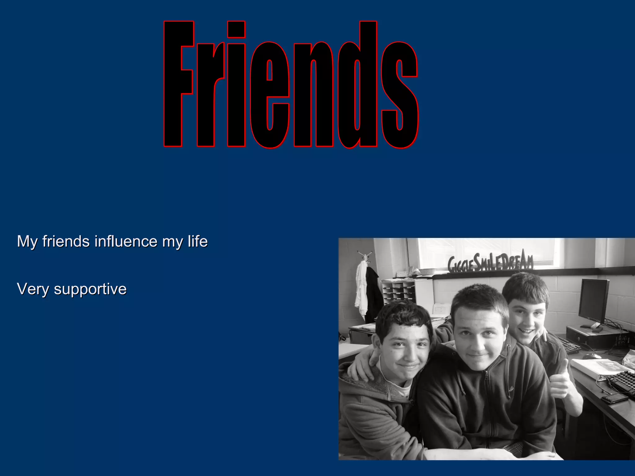 Friends My friends influence my life  Very supportive 