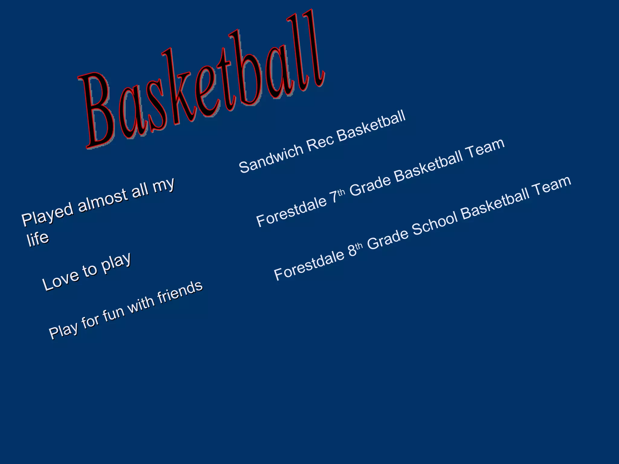 Basketball Played almost all my life Love to play Sandwich Rec Basketball Forestdale 7 th  Grade Basketball Team Forestdale 8 th  Grade School Basketball Team Play for fun with friends 