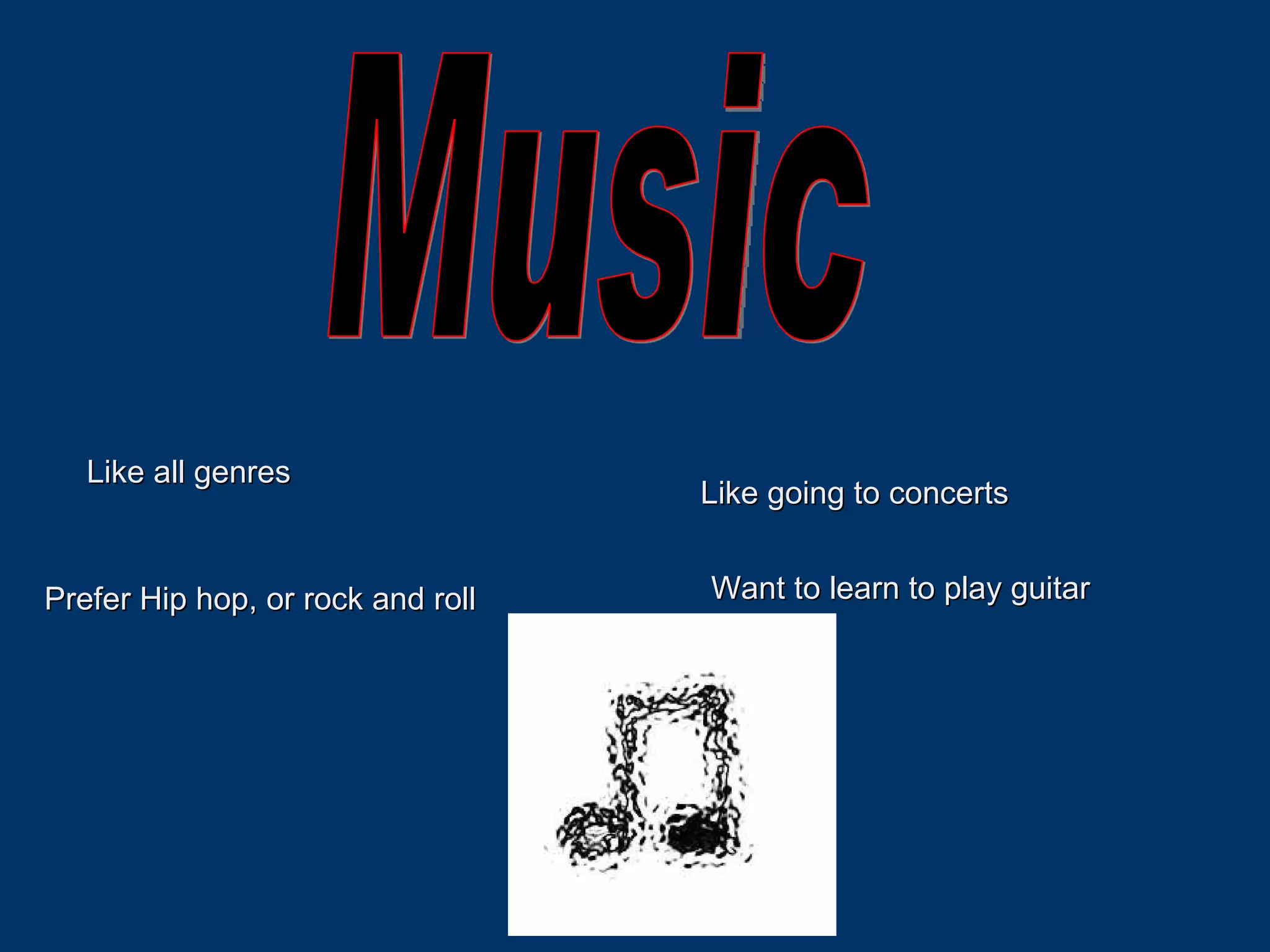 Music Like all genres Prefer Hip hop, or rock and roll Like going to concerts Want to learn to play guitar 