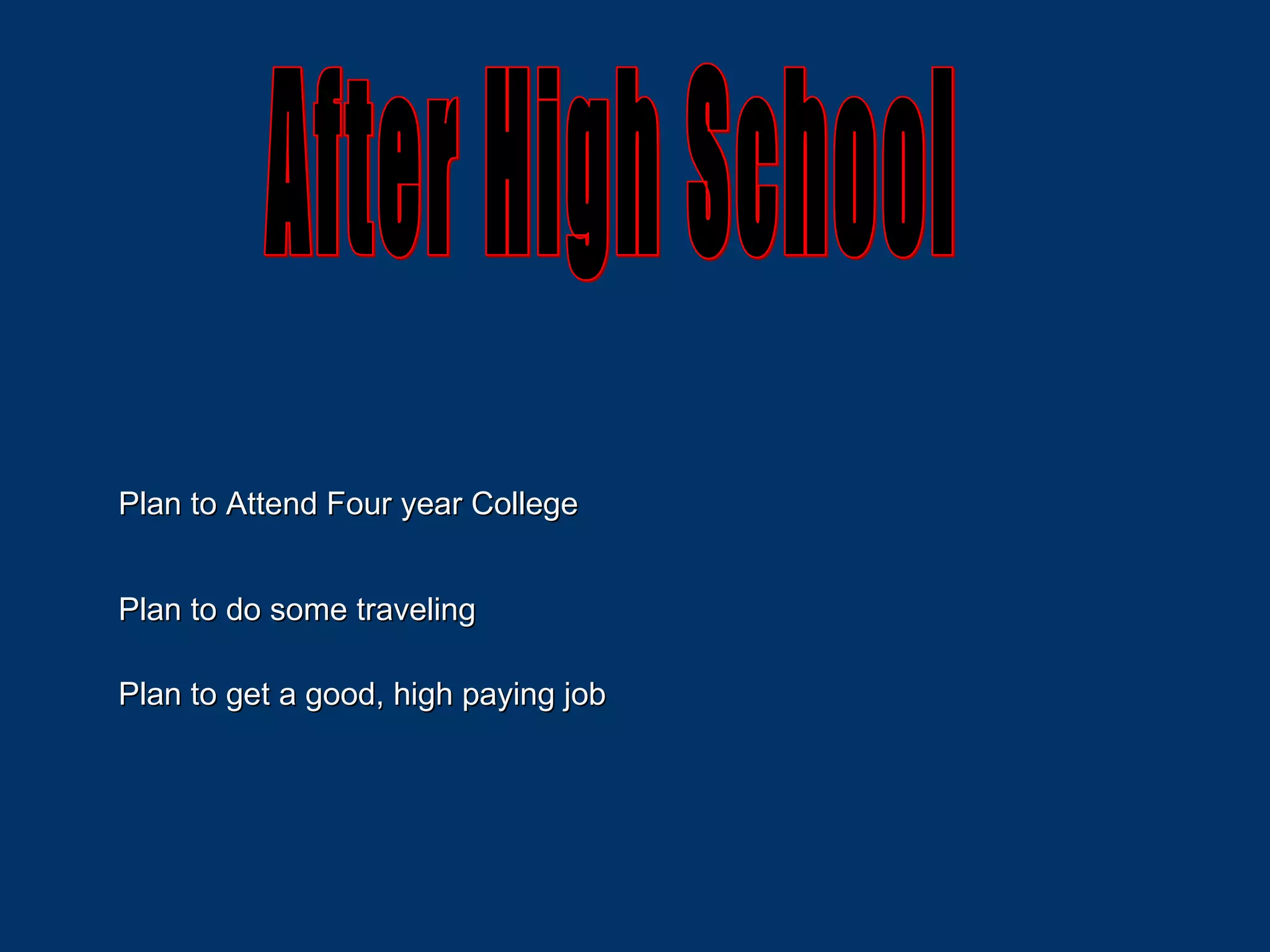 After High School Plan to Attend Four year College Plan to do some traveling Plan to get a good, high paying job 