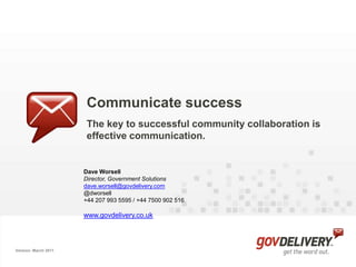 Communicate success The key to successful community collaboration is effective communication. Dave Worsell 	Director, Government Solutions dave.worsell@govdelivery.com @dworsell +44 207 993 5595 / +44 7500 902 516 www.govdelivery.co.uk Version: March 2011 