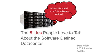 The 5 Lies People Love to Tell
About the Software Defined
Datacenter
It looks like a box!
It can’t be software
defined!
Dave Wright
CEO & Founder
SolidFire
 