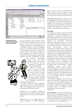 and post-mitigation target assessment against
each risk, and combine them to form an overall
picture of their current risk exposure and
mitigation effectiveness. As ARM forms part of
an integrated solution to risk, the mitigating
actions can be transferred back into the project
or business plans. Such ‘what if’ scenarios can
provide a basis for ensuring that strategies for
risk management are feasible within the
confines of the current programme and available
resources. Once plans are approved, the target
risk exposure, management
strategy plans and related
mitigating action effectiveness
can be monitored, and risk
contingency costs tracked and
future spend predicted.
ARM also exploits the
power of email in ensuring
effective communications with
risk owners. Actions and risks,
once approved, are emailed
directly to owners using
Microsoft Outlook, detailing
any required action, along with
the subsequent timescales for
implementation and closure.
In summary, ARM’s use of Web technologies
helps address some of the current shortfalls with
today’s risk management tools and process by
providing the following key benefits:
Integration – links to established management
tools provide a total environment geared around
supporting the active and successful mitigation
of risk.
Identification– risks can be mapped against any
project, organisation or business breakdown
structure. Once a risk has been identified, the
ARM assessment phase integrates both
qualitative and quantitative processes, reducing
the time required to assess and understand risk.
Understanding– global parameters related to levels
of acceptability and risk can be set with the use
of ‘traffic lights’, automatically identifying the
significance of risk issues. The system allows
management to quickly‘drill down’ through the
structure and find the root causes of risk
without wasting valuable time and resources
The future
The merging of business processes and Web
technologies presents many opportunities for an
organisation to improve the efficiency of its
processes and practices. The use of these shared
data environments means that processes can be
improved and streamlined, inconsistent
information eliminated and the cost of data
entry reduced. References and links can also be
set-up within the solution to reference essential
project documentation sources and
memorandums creating a central repository for
crucial project data.Tools such as the Windchill
environment from Parametric Technologies are
leading the way in demonstrating the value of
Web-based project collaboration. In addition,
planning tools such as Artemis and Primavera
Project Planner are being enhanced to use Web
technologies - likely to be followed by tools
which address resource management and
quality control. The common consensus is that
by applying these new technologies to project
management culture and toolsets,
improvements will be seen within the ‘buy-in’
to project management processes, and therefore
the understanding of project goals. This in turn
maximises the chances of an organisation being
successful through the completion of its projects
to time and budget, leading to improved
financial performance.
Good project management has always been
about communications, a message that is being
reinforced and strengthened through the
communications power of the Internet allied to
the adoption of Web technology by a rapidly
increasing number of established project
management tools and techniques.
© IEE: 2000
Karl Davey MIEE is a consultant at HVR Consulting
Services Limited, specialising in the provision of risk
management services, tools and training. He can be
contacted at HVR-CSL, Selborne House, Mill Lane,
Alton, Hants GU34 2QJ (tel +44 (0)1420 87977; fax
+44 (0)1420 89819; karl.davey@hvr-csl.co.uk;
www.hvrgroup.com or www.risktools.co.uk).
48 IEE REVIEW SEPTEMBER 2000
PROJECT MANAGEMENT
2 ARM provides real-
time access to risk data
across the enterprise
 