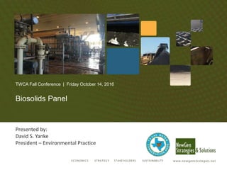 TWCA Fall Conference | Friday October 14, 2016
Biosolids Panel
Presented by:
David S. Yanke
President – Environmental Practice
 