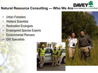 Natural Resource Consulting — Who We Are Urban Foresters Wetland Scientists Restoration Ecologists Endangered Species Experts Environmental Planners GIS Specialists 