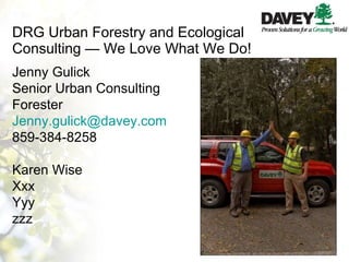 DRG Urban Forestry and Ecological Consulting — We Love What We Do! Jenny Gulick Senior Urban Consulting Forester [email_address] 859-384-8258 Karen Wise Xxx Yyy zzz 