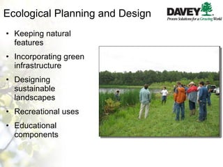 Ecological Planning and Design Keeping natural features Incorporating green infrastructure  Designing sustainable landscapes Recreational uses Educational components 